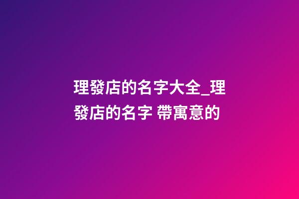 理發店的名字大全_理發店的名字 帶寓意的-第1張-店鋪起名-玄機派